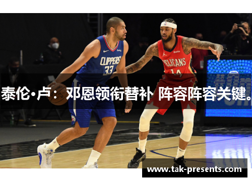 泰伦·卢：邓恩领衔替补 阵容阵容关键。