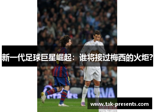 新一代足球巨星崛起：谁将接过梅西的火炬？